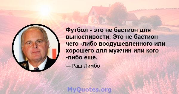 Футбол - это не бастион для выносливости. Это не бастион чего -либо воодушевленного или хорошего для мужчин или кого -либо еще.