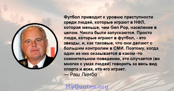 Футбол приводит к уровню преступности среди людей, которые играют в НФЛ, которая меньше, чем Gen Pop, население в целом. Числа были запускаются. Просто люди, которые играют в футбол, - это звезды, и, как таковые, что