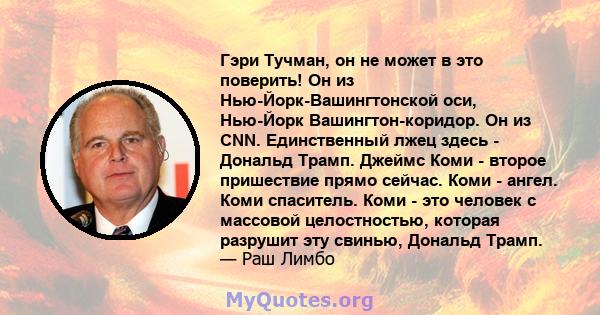 Гэри Тучман, он не может в это поверить! Он из Нью-Йорк-Вашингтонской оси, Нью-Йорк Вашингтон-коридор. Он из CNN. Единственный лжец здесь - Дональд Трамп. Джеймс Коми - второе пришествие прямо сейчас. Коми - ангел. Коми 