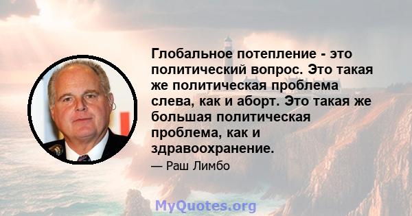 Глобальное потепление - это политический вопрос. Это такая же политическая проблема слева, как и аборт. Это такая же большая политическая проблема, как и здравоохранение.