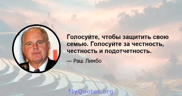 Голосуйте, чтобы защитить свою семью. Голосуйте за честность, честность и подотчетность.