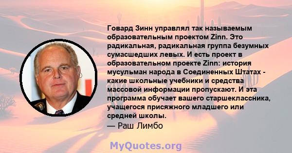 Говард Зинн управлял так называемым образовательным проектом Zinn. Это радикальная, радикальная группа безумных сумасшедших левых. И есть проект в образовательном проекте Zinn: история мусульман народа в Соединенных