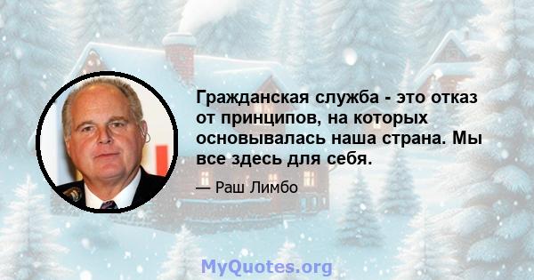 Гражданская служба - это отказ от принципов, на которых основывалась наша страна. Мы все здесь для себя.