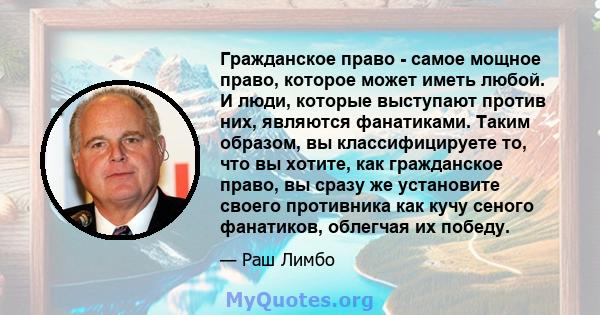 Гражданское право - самое мощное право, которое может иметь любой. И люди, которые выступают против них, являются фанатиками. Таким образом, вы классифицируете то, что вы хотите, как гражданское право, вы сразу же