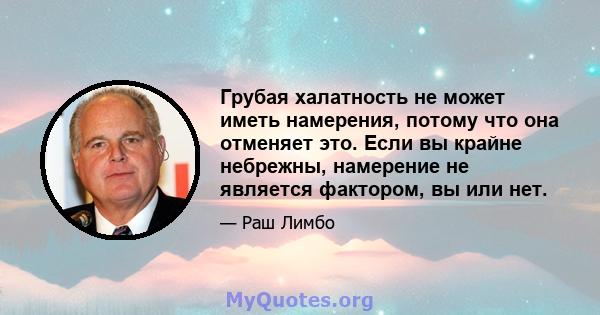 Грубая халатность не может иметь намерения, потому что она отменяет это. Если вы крайне небрежны, намерение не является фактором, вы или нет.