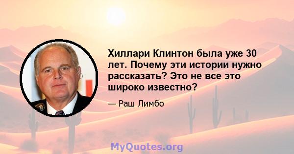 Хиллари Клинтон была уже 30 лет. Почему эти истории нужно рассказать? Это не все это широко известно?