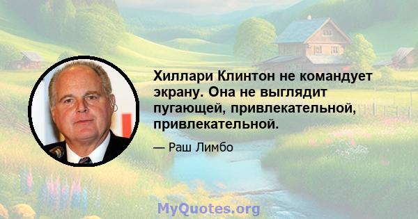 Хиллари Клинтон не командует экрану. Она не выглядит пугающей, привлекательной, привлекательной.