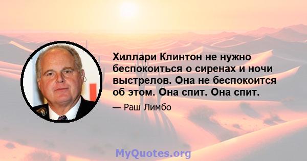 Хиллари Клинтон не нужно беспокоиться о сиренах и ночи выстрелов. Она не беспокоится об этом. Она спит. Она спит.