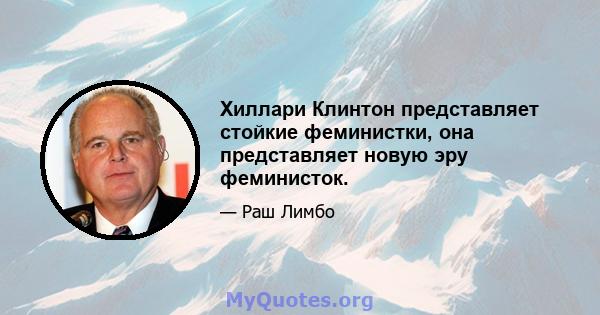 Хиллари Клинтон представляет стойкие феминистки, она представляет новую эру феминисток.