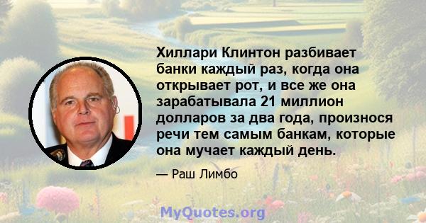 Хиллари Клинтон разбивает банки каждый раз, когда она открывает рот, и все же она зарабатывала 21 миллион долларов за два года, произнося речи тем самым банкам, которые она мучает каждый день.