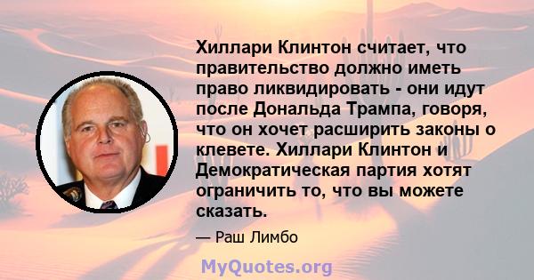 Хиллари Клинтон считает, что правительство должно иметь право ликвидировать - они идут после Дональда Трампа, говоря, что он хочет расширить законы о клевете. Хиллари Клинтон и Демократическая партия хотят ограничить