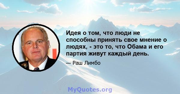 Идея о том, что люди не способны принять свое мнение о людях, - это то, что Обама и его партия живут каждый день.