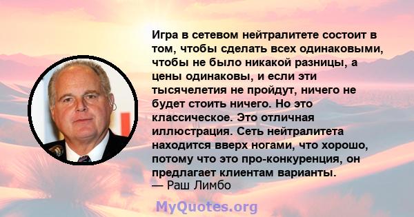 Игра в сетевом нейтралитете состоит в том, чтобы сделать всех одинаковыми, чтобы не было никакой разницы, а цены одинаковы, и если эти тысячелетия не пройдут, ничего не будет стоить ничего. Но это классическое. Это