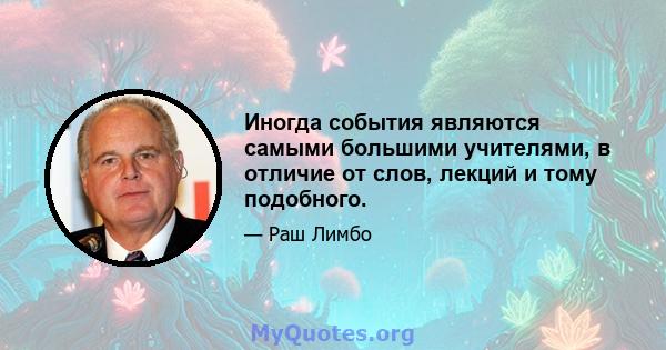 Иногда события являются самыми большими учителями, в отличие от слов, лекций и тому подобного.