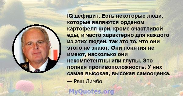 IQ дефицит. Есть некоторые люди, которые являются орденом картофеля фри, кроме счастливой еды, и часто характерно для каждого из этих людей, так это то, что они этого не знают. Они понятия не имеют, насколько они