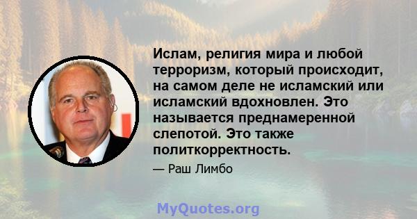 Ислам, религия мира и любой терроризм, который происходит, на самом деле не исламский или исламский вдохновлен. Это называется преднамеренной слепотой. Это также политкорректность.