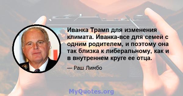 Иванка Трамп для изменения климата. Иванка-все для семей с одним родителем, и поэтому она так близка к либеральному, как и в внутреннем круге ее отца.