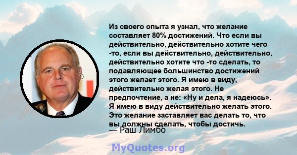 Из своего опыта я узнал, что желание составляет 80% достижений. Что если вы действительно, действительно хотите чего -то, если вы действительно, действительно, действительно хотите что -то сделать, то подавляющее