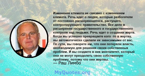 Изменение климата не связано с изменением климата. Речь идет о людях, которые разбогатели от постоянно расширяющегося, растущего, контролирующего правительство. Все дело в расширении государственного и государственного