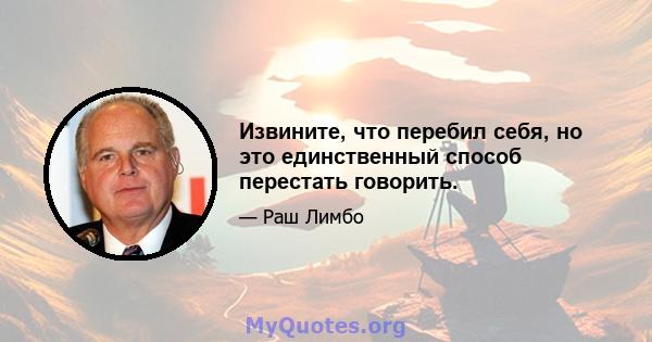 Извините, что перебил себя, но это единственный способ перестать говорить.