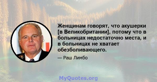 Женщинам говорят, что акушерки [в Великобритании], потому что в больницах недостаточно места, и в больницах не хватает обезболивающего.