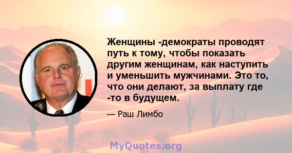 Женщины -демократы проводят путь к тому, чтобы показать другим женщинам, как наступить и уменьшить мужчинами. Это то, что они делают, за выплату где -то в будущем.