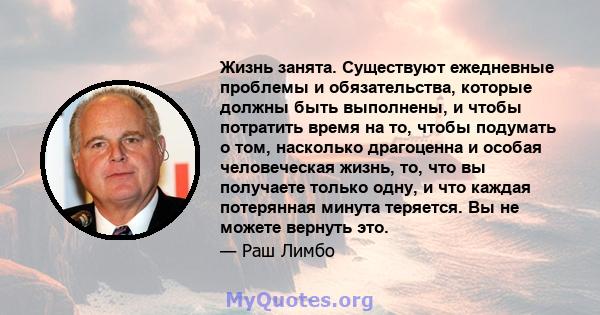 Жизнь занята. Существуют ежедневные проблемы и обязательства, которые должны быть выполнены, и чтобы потратить время на то, чтобы подумать о том, насколько драгоценна и особая человеческая жизнь, то, что вы получаете