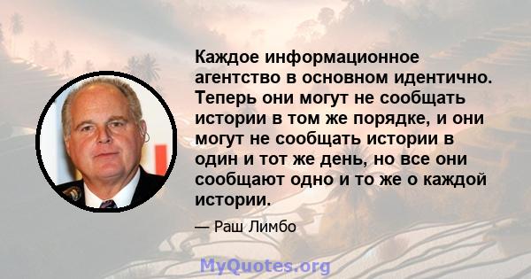 Каждое информационное агентство в основном идентично. Теперь они могут не сообщать истории в том же порядке, и они могут не сообщать истории в один и тот же день, но все они сообщают одно и то же о каждой истории.