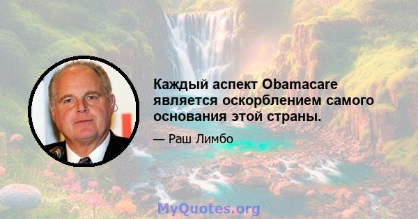 Каждый аспект Obamacare является оскорблением самого основания этой страны.