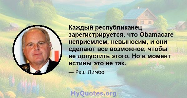 Каждый республиканец зарегистрируется, что Obamacare неприемлем, невыносим, ​​и они сделают все возможное, чтобы не допустить этого. Но в момент истины это не так.