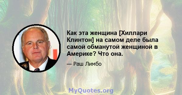 Как эта женщина [Хиллари Клинтон] на самом деле была самой обманутой женщиной в Америке? Что она.