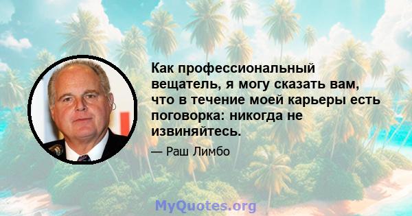 Как профессиональный вещатель, я могу сказать вам, что в течение моей карьеры есть поговорка: никогда не извиняйтесь.