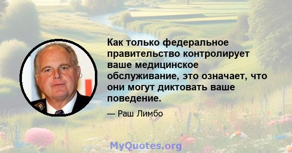 Как только федеральное правительство контролирует ваше медицинское обслуживание, это означает, что они могут диктовать ваше поведение.