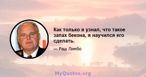 Как только я узнал, что такое запах бекона, я научился его сделать.