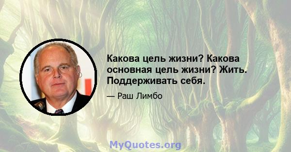 Какова цель жизни? Какова основная цель жизни? Жить. Поддерживать себя.