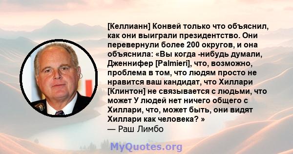 [Келлианн] Конвей только что объяснил, как они выиграли президентство. Они перевернули более 200 округов, и она объяснила: «Вы когда -нибудь думали, Дженнифер [Palmieri], что, возможно, проблема в том, что людям просто