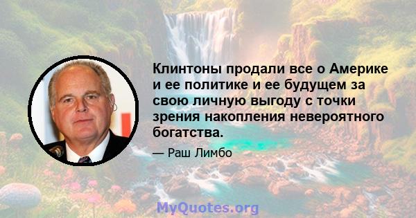 Клинтоны продали все о Америке и ее политике и ее будущем за свою личную выгоду с точки зрения накопления невероятного богатства.