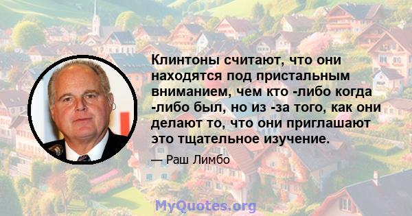 Клинтоны считают, что они находятся под пристальным вниманием, чем кто -либо когда -либо был, но из -за того, как они делают то, что они приглашают это тщательное изучение.