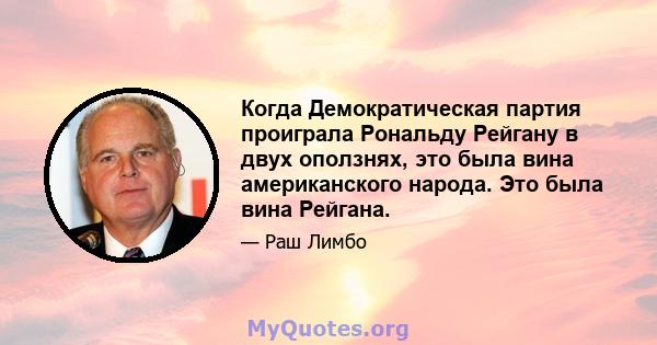 Когда Демократическая партия проиграла Рональду Рейгану в двух оползнях, это была вина американского народа. Это была вина Рейгана.