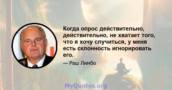 Когда опрос действительно, действительно, не хватает того, что я хочу случиться, у меня есть склонность игнорировать его.