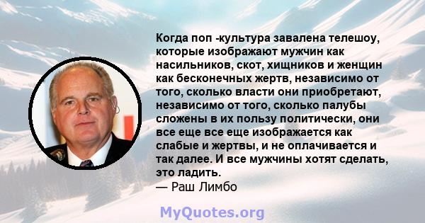 Когда поп -культура завалена телешоу, которые изображают мужчин как насильников, скот, хищников и женщин как бесконечных жертв, независимо от того, сколько власти они приобретают, независимо от того, сколько палубы