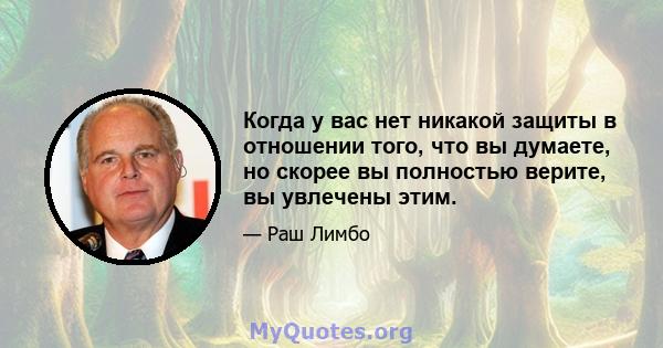 Когда у вас нет никакой защиты в отношении того, что вы думаете, но скорее вы полностью верите, вы увлечены этим.