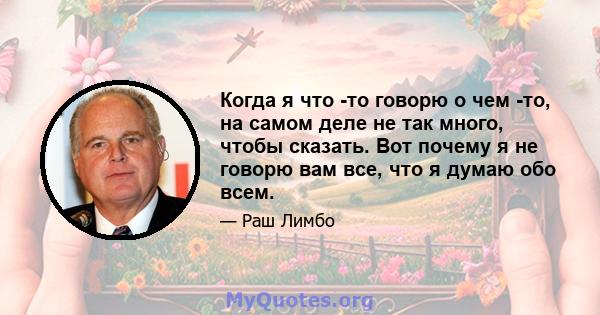 Когда я что -то говорю о чем -то, на самом деле не так много, чтобы сказать. Вот почему я не говорю вам все, что я думаю обо всем.