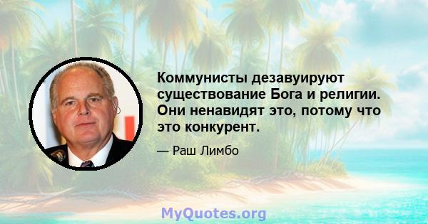 Коммунисты дезавуируют существование Бога и религии. Они ненавидят это, потому что это конкурент.