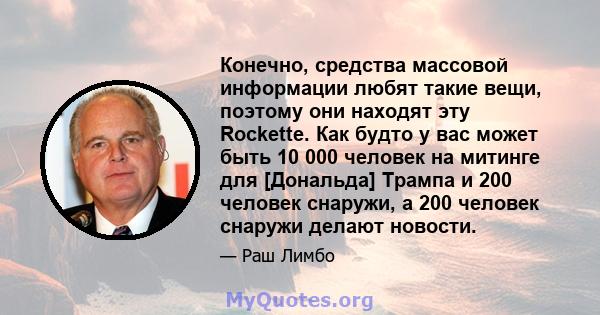 Конечно, средства массовой информации любят такие вещи, поэтому они находят эту Rockette. Как будто у вас может быть 10 000 человек на митинге для [Дональда] Трампа и 200 человек снаружи, а 200 человек снаружи делают