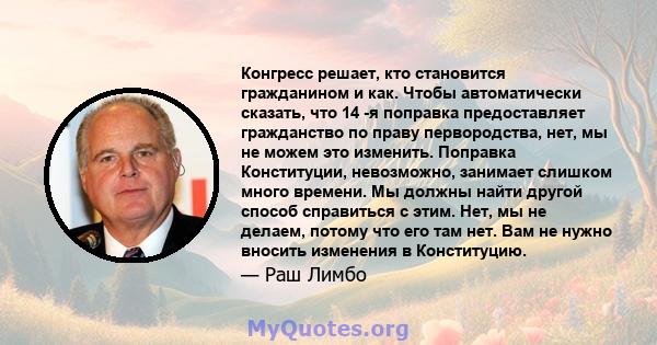 Конгресс решает, кто становится гражданином и как. Чтобы автоматически сказать, что 14 -я поправка предоставляет гражданство по праву первородства, нет, мы не можем это изменить. Поправка Конституции, невозможно,