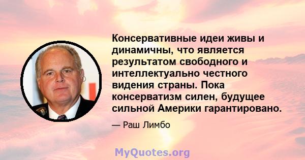 Консервативные идеи живы и динамичны, что является результатом свободного и интеллектуально честного видения страны. Пока консерватизм силен, будущее сильной Америки гарантировано.