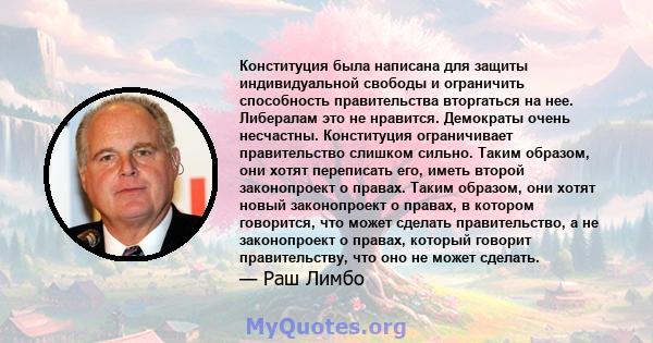 Конституция была написана для защиты индивидуальной свободы и ограничить способность правительства вторгаться на нее. Либералам это не нравится. Демократы очень несчастны. Конституция ограничивает правительство слишком