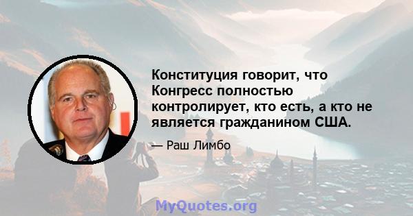 Конституция говорит, что Конгресс полностью контролирует, кто есть, а кто не является гражданином США.