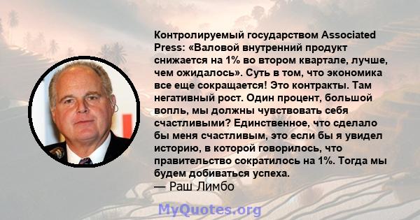 Контролируемый государством Associated Press: «Валовой внутренний продукт снижается на 1% во втором квартале, лучше, чем ожидалось». Суть в том, что экономика все еще сокращается! Это контракты. Там негативный рост.